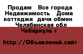 Продам - Все города Недвижимость » Дома, коттеджи, дачи обмен   . Челябинская обл.,Чебаркуль г.